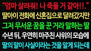 실화사연-“엄마 살려줘! 나 죽을 거 같아!!.” 딸아이 전화에 신혼집으로 달려갔지만 그저 무서운 꿈을 꾼 거라 말하는 딸 수년 뒤, 우연히 마주친 사위의 모습에 딸의 말이 사실