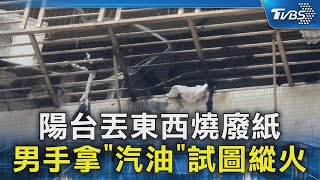 陽台丟東西燒廢紙 男手拿「汽油」試圖縱火｜TVBS新聞 @TVBSNEWS02