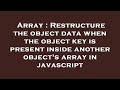 Array : Restructure the object data when the object key is present inside another object's array in