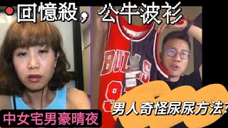 2023/0518/中女宅男/豪仔回憶殺﹗公牛年代經典波衫﹗/男人尿尿都要抆嗎？有人開大要脫光光？/女兒瞓中間、夫妻無得開心？/男女之間的仔女阻隔﹗