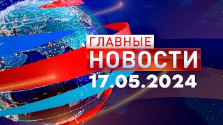 Главные Новости 17.05.2024