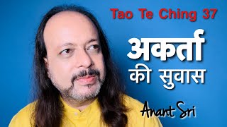 Tao Te Ching 37 | अकर्ता की सुवास | Anant Sri