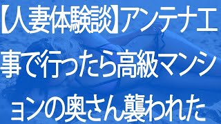 【人妻体験談】アンテナ工事で行ったら高級マンションの奥さん襲われた