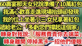 60壽宴那天女兒說準備了10萬紅包，我滿心歡喜走進現場抬頭卻發現，我的位上坐著小三 女兒拿著紅包，遞給老公:「多虧您們撐起這個家」轉身對我說:「服務費貴你去端菜」轉身離開停掉黑卡一招他們傻眼#為人處世