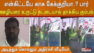 என்னது என்கிட்டயே காசு கேக்குறியா.? பார் ஊழியரை உருட்டு கட்டையால் சராமரியாக தாக்கிய இளைஞர்கள்.!