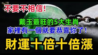 不要不相信，戴玉最旺的5大生肖，家裡有一個就要恭喜你了！財運十倍十倍漲