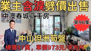 業主含淚劈價出售：中澳春城二手房，總價97萬，單價973元/平方尺#中山房產#中山二手房#坦洲鎮二手房#坦洲鎮二手房【第96集】