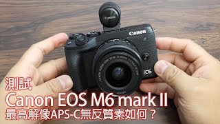 測試Canon EOS M6 mark II   最高解像APS-C無反質素如何？