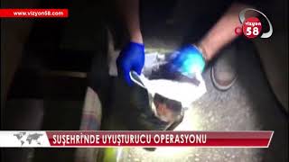 SUŞEHRİ'NDE UYUŞTURUCU OPERASYONU