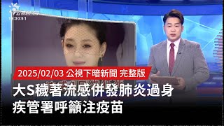 20250203 | 公視下暗新聞 | 大S穢著流感併發肺炎過身 疾管署呼籲注疫苗