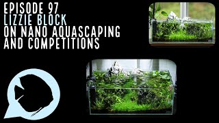 Ep 97 Lizzie Block on Nano Aquascaping and Competitions