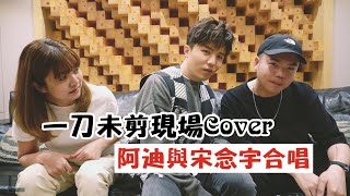 【Cover系列】阿迪與宋念宇LIVE演唱一刀未剪！