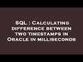 SQL : Calculating difference between two timestamps in Oracle in milliseconds