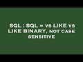 SQL : SQL = vs LIKE vs LIKE BINARY, not case sensitive