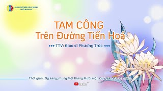 Thuyết minh giáo lý: TAM CÔNG TRÊN ĐƯỜNG TIẾN HÓA - TTV: Gs. Phương Trúc (01-11-Quý Mão) 13-12-2023