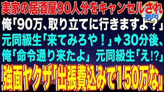 【スカッと】同窓会で実家の居酒屋90人分をキャンセルされ俺「90万取り立て行くよ？」元同級生「来てみろ」→30分後、俺「命令通り来たよ」元同級生「え！？」強面ヤクザ「出張費込みで150万な」【感動】