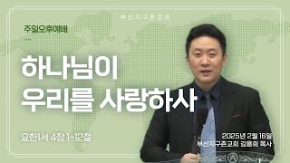 하나님이 우리를 사랑하사 | 250216 주일오후 | 부산지구촌교회 김용희목사