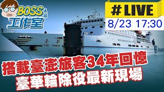 【BOSS工作室 直播LIVE】搭載臺澎旅客34年回憶 臺華輪除役最新現場 20230823 @中天新聞CtiNews