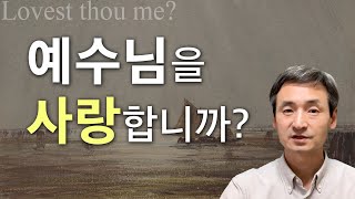 예수님을 사랑합니까? - 예수님을 사랑하는 방법? 그리스도인들의 진정한 기쁨과 행복은 예수님을 사랑하는 것~