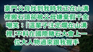 豪門父母找到我時我正在山溝裡搬石頭卻被父母嫌棄假千金嘲笑：「這輩子注定爛在山溝裡」不料在國際賭石大會上一位大人物過來跟我握手#心書時光 #為人處事 #生活經驗 #情感故事 #唯美频道 #爽文   72