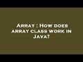 Array : How does array class work in Java?