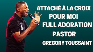 ATTACHÉ À LA CROIX POUR MOI FULL ADORATION PASTOR GREGORY TOUSSAINT