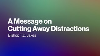 Bishop T.D. Jakes: A Message on Cutting Away Distractions