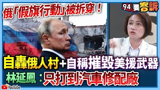 【94要客訴】俄「假旗行動」被拆穿！自轟俄人村+自稱摧毀美援武器！林延鳳：只打到汽車修配廠！