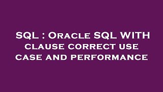 SQL : Oracle SQL WITH clause correct use case and performance