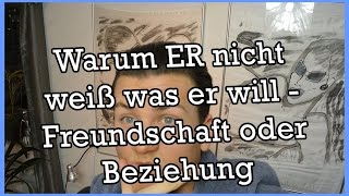 Er weiß nicht was er will! Freundschaft oder Beziehung - DOCJESCO.COM