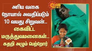 அரிய வகை நோயால் அவதிப்படும் 10 வயது சிறுவன்..கைவிட்ட மருத்துவமனைகள்..கதறி அழும் பெற்றோர் | SunNews