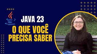 Tudo que Você Precisa Saber Sobre o Java 23 (Com Exemplos Práticos)