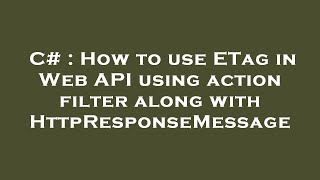 C# : How to use ETag in Web API using action filter along with HttpResponseMessage