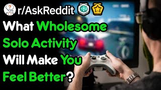 What Wholesome Solo Activity Will Make You Feel Better? (r/AskReddit)