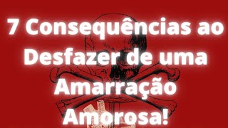 03- ❌7 CONSEQUÊNCIAS AO DESFAZER UMA AMARRAÇÃO AMOROSA❌