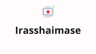 How to pronounce Irasshaimase