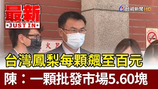 台灣鳳梨每顆飆至百元  陳吉仲：一顆批發市場5、60塊【最新快訊】