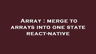 Array : merge to arrays into one state react-native