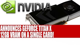 Nvidia Announces The GeForce GTX Titan X | Features 12GB VRAM On A Single Card!