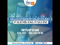 DIALOG PALEMBANG PAGI INI - 