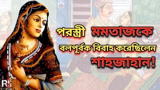 অন্যের স্ত্রী মমতাজ মহলকে কেন বলপূর্বক বিবাহ করেছিলেন শাহজাহান?In Reality What Happened With mumtaz?