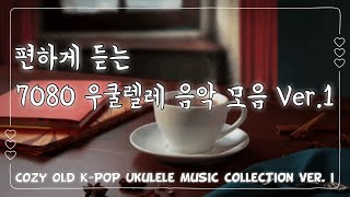 편하게 듣고 배우는 우쿨렐레 음악 모음Ver.1/Cozy Old K-Pop Ukulele Music Collection Ver.1/ 55mins