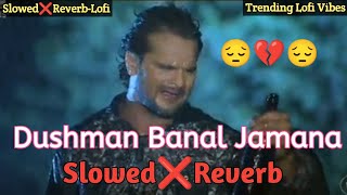 Dushman Banal Zamana 😔|#Slowed \u0026 Reverb |#दुश्मन बनल जमाना |#Khesari Lal Yadav |#Sad Lofi Song