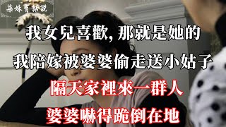 我女兒喜歡，那就是她的，我陪嫁被婆婆偷走送小姑子，隔天家裡來一群人，婆婆嚇得跪倒在地 | 柒妹有話說