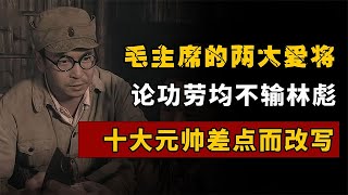 毛主席的两大爱将，论功劳均不输林彪，十大元帅差点因他们而改写