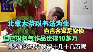 北京大爷以书法为生，直言名家是空谈，自己没名气作品也得10多万