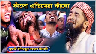 কাঁদো এতিমেরা কাঁদো- কান্নার ওয়াজ~~ মুফতী ইলিয়াছুর রহমান জিহাদী ~~ Iliasur Rahman Jihadi notun waz