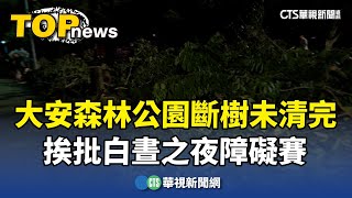 大安森林公園斷樹未清完　挨批白晝之夜障礙賽｜華視新聞 20241103@CtsTw