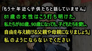 「もう十年近く、子供たちと話していません。」81歳の女性はこう打ち明けた。「私たちが80歳、90歳になっても、子どもたちを愛し、自由を与え続ける父親や母親になりましょう。」私のようにならないでください