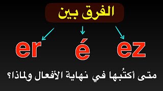 ومتى أكتُبها في نهاية الأفعال ولماذا؟  é er ez الفرق بين